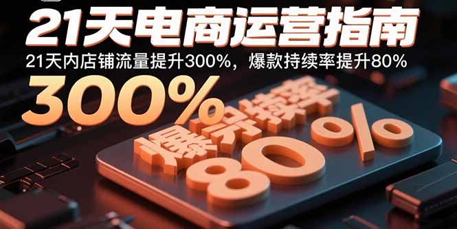 21天电商运营指南:21天内店铺流量提升300%,爆款持续率提升80%-创客之家