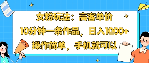 女粉玩法:高客单价,10分钟一条作品,日入1k+操作简单,手机就可以-创客之家