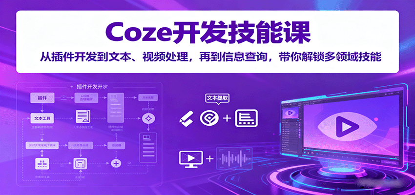 Coze开发技能课:从插件开发到文本、视频处理,再到信息查询,带你解锁多领域技能-创客之家