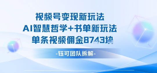 视频号变现新玩法,AI智慧哲学+书单新玩法,单条视频佣金1k+-创客之家