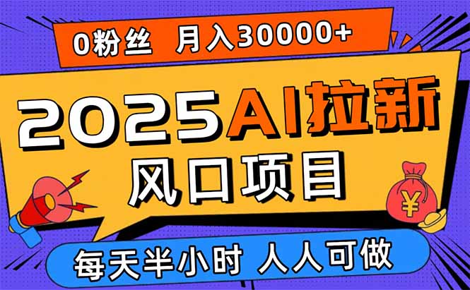 2025AI拉新风口项目,0粉0基础月入30000+新手小白轻松学会-创客之家