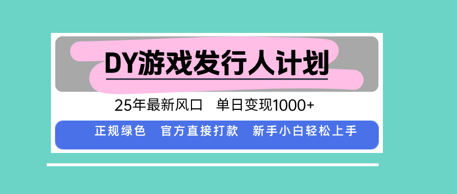 DY游戏发行人计划,25年最新风口,单日变现1000+-创客之家
