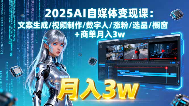 2025AI自媒体变现课:文案生成/视频制作/数字人/涨粉/选品/橱窗+商单月入3w-创客之家