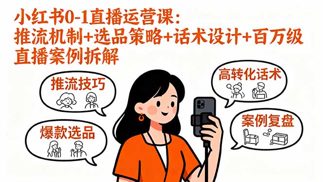 小红书0-1直播运营课：推流机制+选品策略+话术设计+百万级直播案例拆解-创客之家