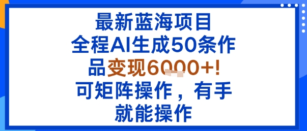 最新蓝海项目:全程AI生成50条作品变现6k+,可矩阵操作,有手就能操作-创客之家