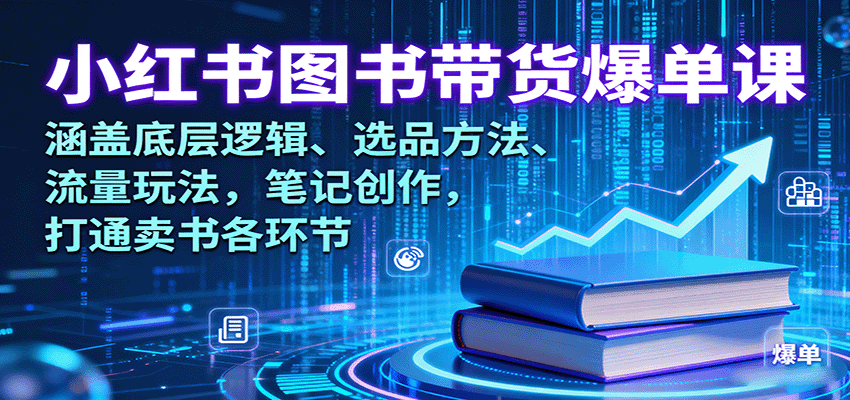 小红书图书带货爆单课:涵盖底层逻辑、选品方法、流量玩法,笔记创作,打通卖书各环节-创客之家
