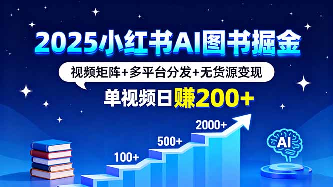 2025小红书AI图书掘金,视频矩阵+多平台分发+无货源变现,单视频日赚200+-创客之家