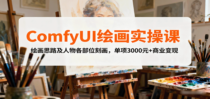 ComfyUI绘画实操课,绘画思路及人物各部位刻画,单项3000元+商业变现-创客之家