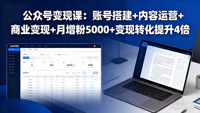 公众号变现课:账号搭建+内容运营+商业变现+月增粉5000+变现转化提升4倍-创客之家