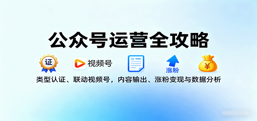 公众号运营全攻略:类型认证、联动视频号,内容输出、涨粉变现与数据分析-创客之家