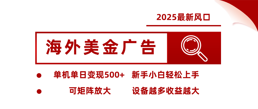 2025最新风口 海外美金广告 单机单日变现500+ 可矩阵放大 设备越多收…-创客之家