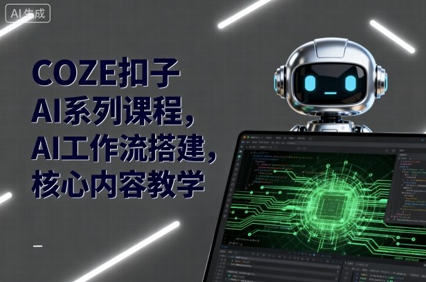 COZE扣子AI系列课程,AI工作流搭建,核心内容教学-创客之家