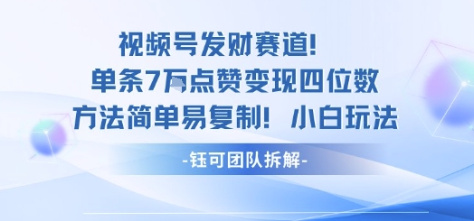 视频号发财赛道单条7W点赞变现四位数方法简单易复制小白玩法-创客之家