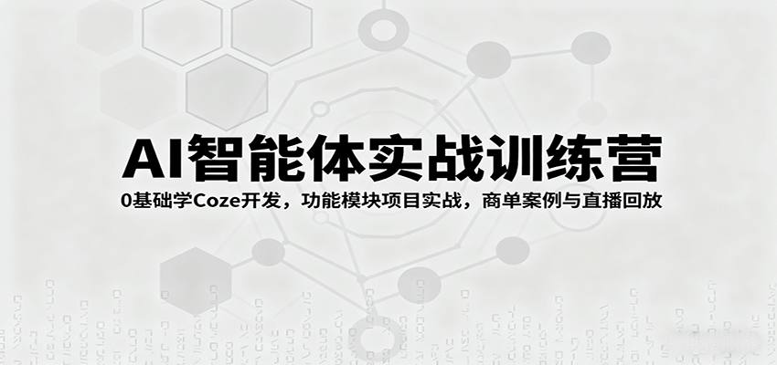 AI智能体实战训练营:0基础学Coze开发,功能模块项目实战,商单案例与直播回放-创客之家