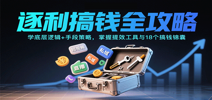 逐利搞钱全攻略:学底层逻辑+手段策略,掌握提效工具与18个搞钱锦囊-创客之家