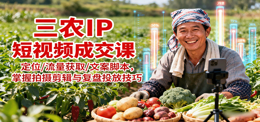 三农IP短视频成交课:定位/流量获取/文案脚本,掌握拍摄剪辑与复盘投放技巧-创客之家