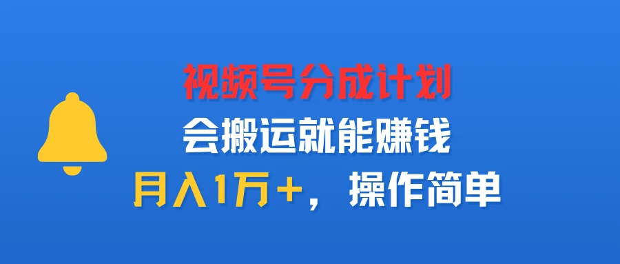 视频号分成计划，会搬运就能赚钱，月入1万＋，操作简单-创客之家