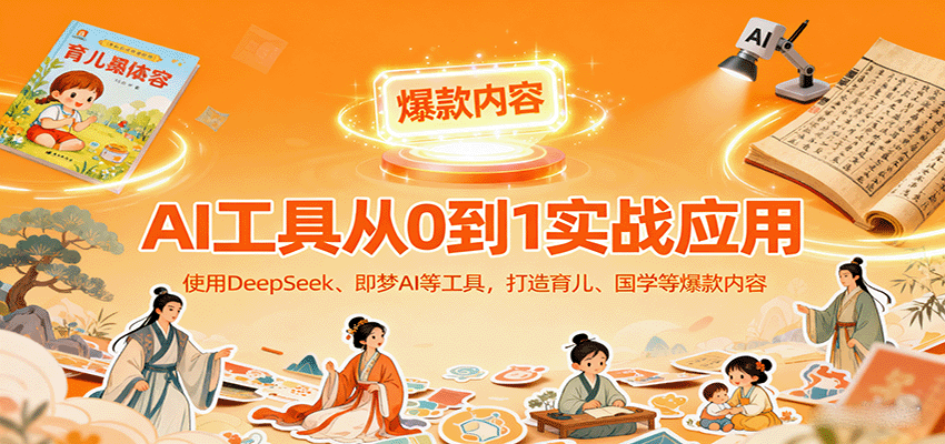 AI工具实战应用,零基础使用DeepSeek、即梦AI等打造育儿、国学等可变现的爆款作品-创客之家