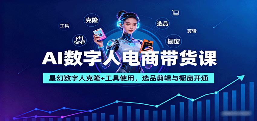 AI数字人电商带货课:星幻数字人克隆+工具使用,选品剪辑与橱窗开通-创客之家