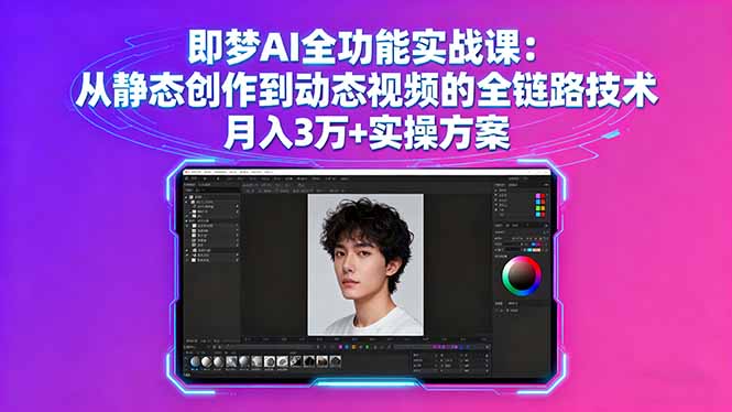 即梦AI全功能实战课:从静态创作到动态视频的全链路技术 月入3万+实操方案-创客之家