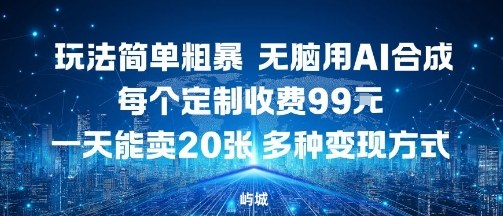 玩法简单粗暴,无脑用AI合成,每个定制收费99米,一天能搞10张,多种变现方式-创客之家