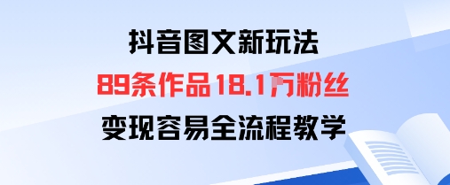 抖音图文新玩法:89条作品收获18.1W粉丝,变现容易全流程教学-创客之家