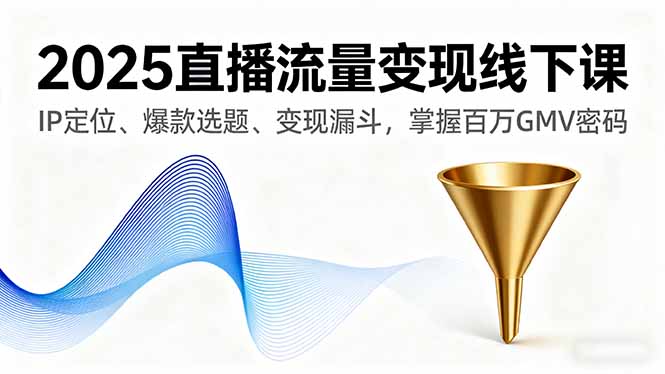 2025直播流量变现线下课,IP定位、爆款选题、变现漏斗,掌握百万GMV密码-创客之家