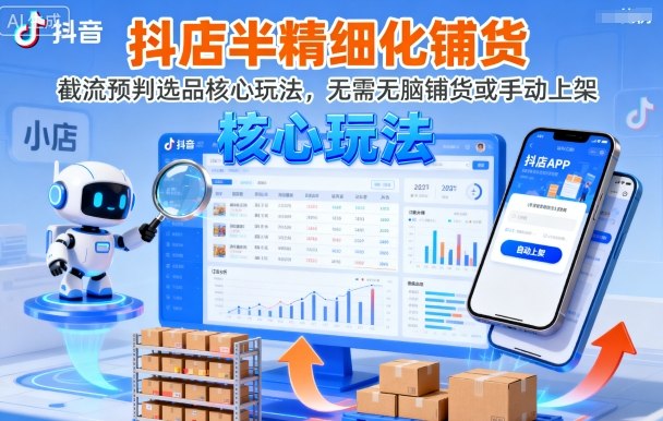 抖店半精细化铺货,截流预判选品核心玩法,无需无脑铺货或手动上架(更新9月)-创客之家