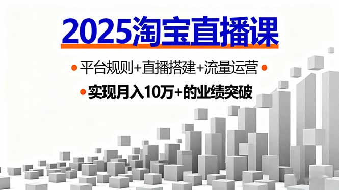 2025淘宝直播课,平台规则+直播搭建+流量运营,首播GMV破3万-创客之家