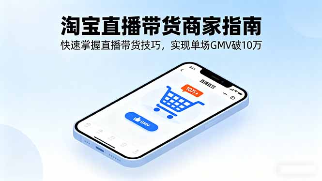 淘宝直播带货商家指南,快速掌握直播带货技巧,实现单场GMV破10万-创客之家
