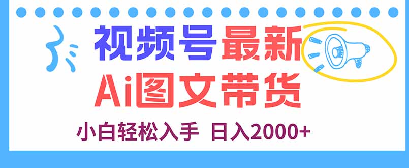 视频号最新AI图文带货，每天几分钟，小白轻松入手，日入2000+-创客之家
