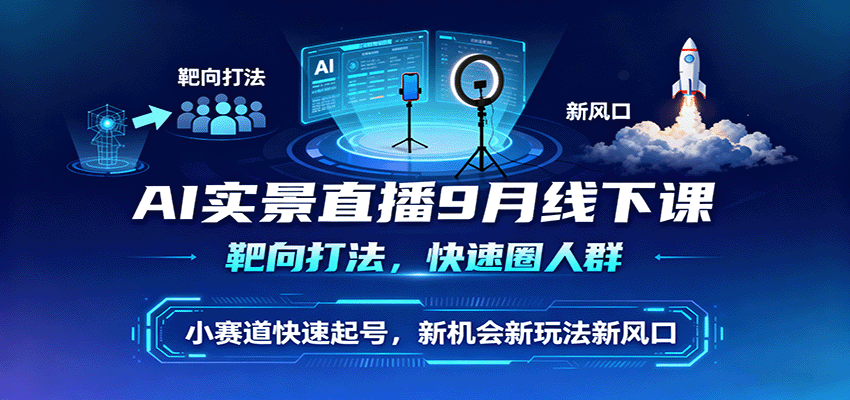 AI实景直播9月线下课,靶向打法,快速圈人群,小塞道快速起号,新机会新玩法新风口-创客之家