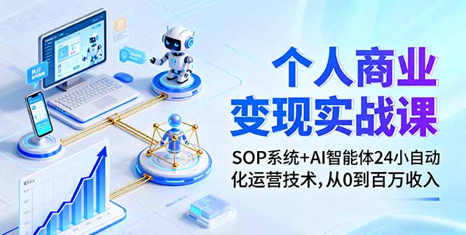 个人商业变现实战课:SOP系统+AI智能体24小自动化运营技术,从0到百万收入-创客之家