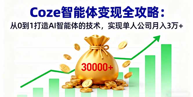 Coze智能体变现全攻略:从0到1打造AI智能体的技术,实现单人公司月入3万+-创客之家