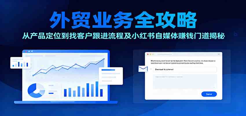 外贸业务全攻略:从产品定位到找客户跟进流程及小红书自媒体赚钱门道揭秘-创客之家