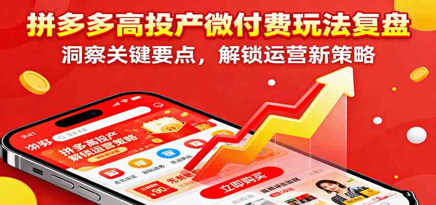 拼多多高投产微付费玩法复盘,洞察关键要点,解锁运营新策略-创客之家