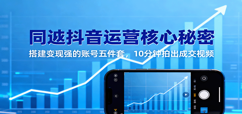 同城抖音运营核心秘密:搭建变现强的账号五件套,10分钟拍出成交视频-创客之家