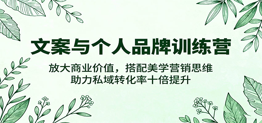 文案与个人品牌训练营,放大商业价值,搭配美学营销思维,助力私域转化率十倍提升-创客之家