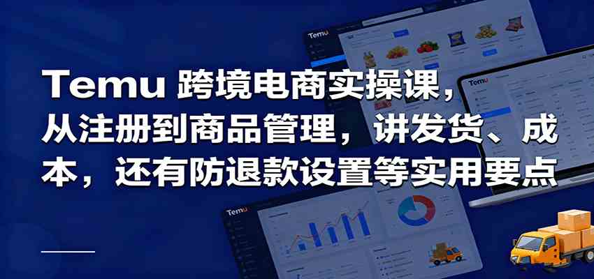 Temu跨境半托管实操,从注册到商品管理,讲发货、成本,还有防退款设置等实用要点-创客之家