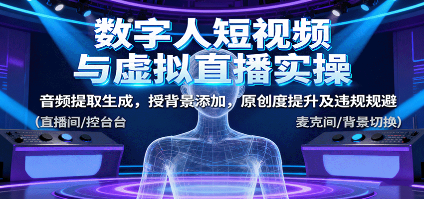 数字人短视频与虚拟直播实操,音频提取生成,背景添加,原创度提升及违规规避-创客之家