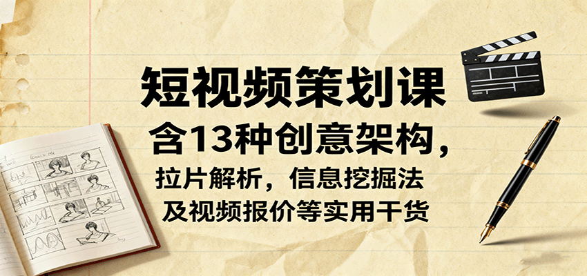 短视频策划课,含13种创意架构,拉片解析,信息挖掘法及视频报价等实用干货-创客之家