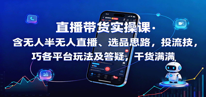 直播带货实操课:含无人半无人直播、选品思路,投流技巧,各平台玩法及答疑,干货满满-创客之家