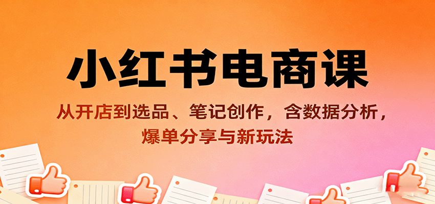 小红书电商课:从开店到选品、笔记创作,含数据分析,爆单分享与新玩法-创客之家