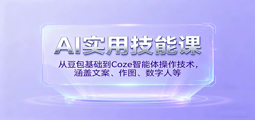 AI实用技能课,从豆包基础到Coze智能体操作技术,涵盖文案、作图、数字人等-创客之家