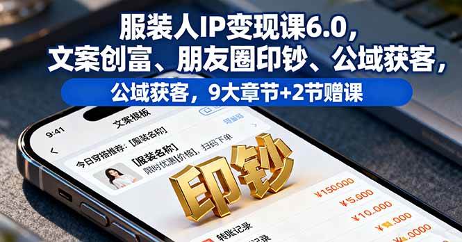 (16188期)服装人IP变现课6.0,文案创富、朋友圈印钞、公域获客,9大章节+2节赠课-创客之家