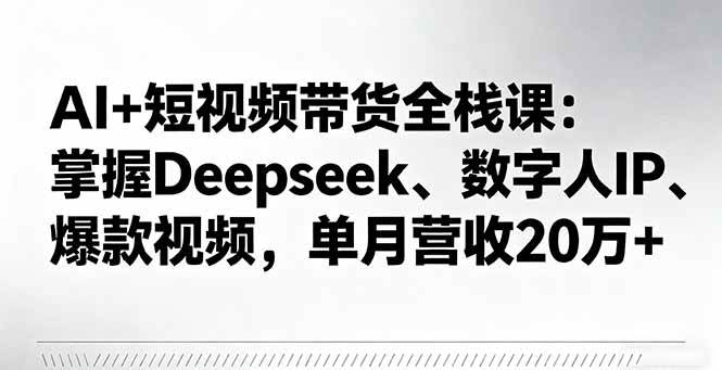 (16180期)AI+短视频带货全栈课:掌握Deepseek、数字人IP、爆款视频,单月营收20万+-创客之家