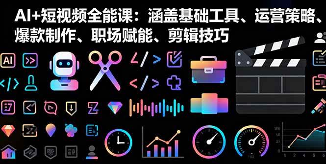 （16182期）AI+短视频全能课：涵盖基础工具、运营策略、爆款制作、职场赋能、剪辑技巧-创客之家