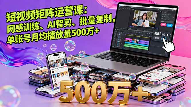 (16168期)短视频矩阵运营课:网感训练、AI智剪、批量复制,单账号月均播放量500万+-创客之家