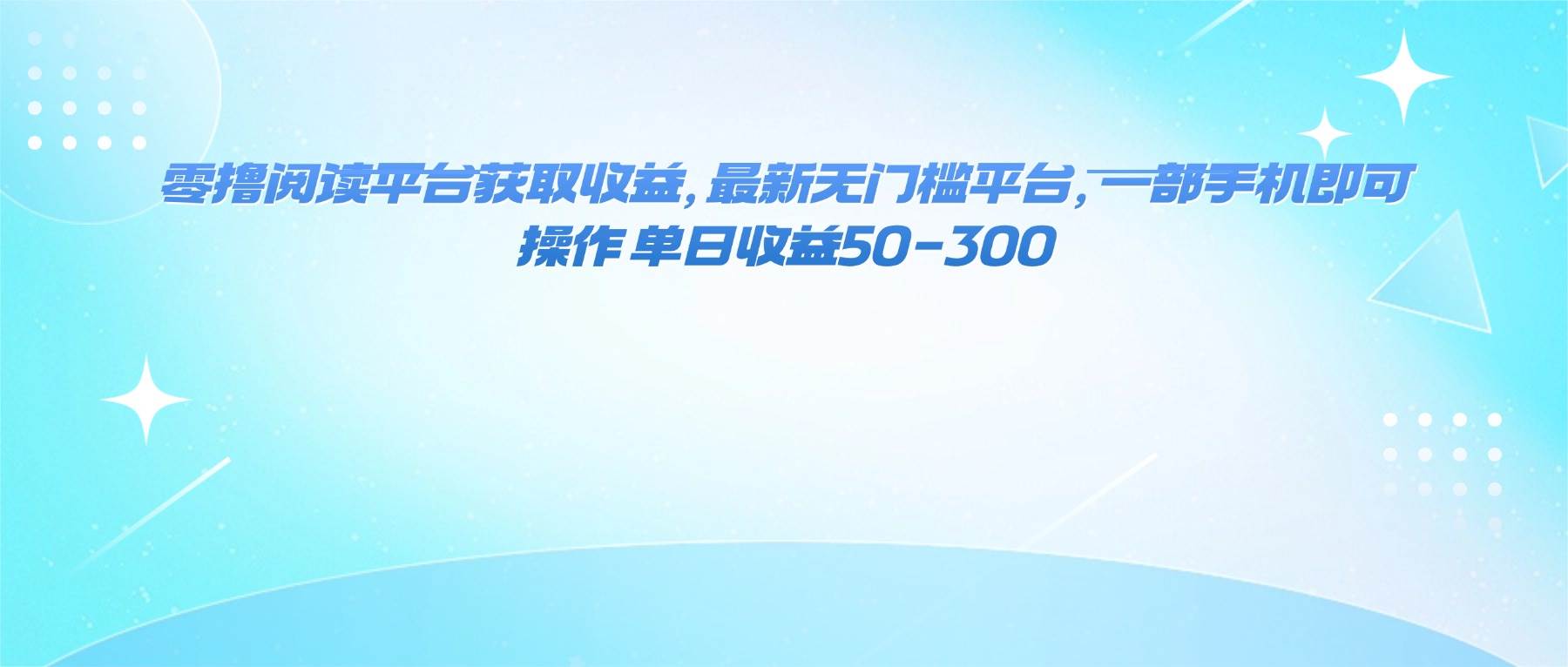 (16169期)零撸阅读平台获取收益,最新无门槛平台,一部手机即可操作 单日收益50-300-创客之家