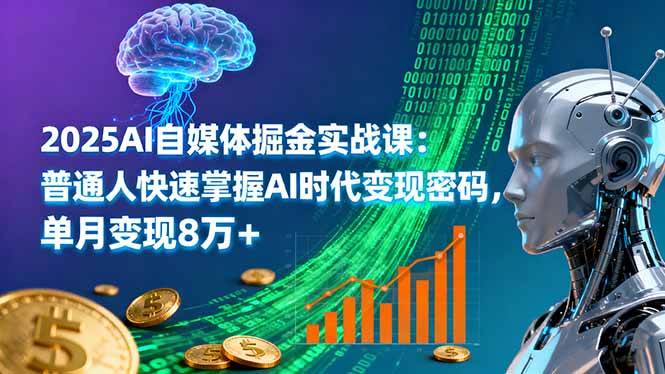 (16171期)2025AI自媒体掘金实战课:普通人快速掌握AI时代变现密码,单月变现8万+-创客之家